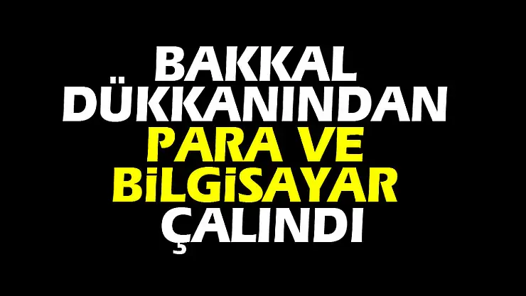 Bakkal dükkanından para ve bilgisayar çalındı