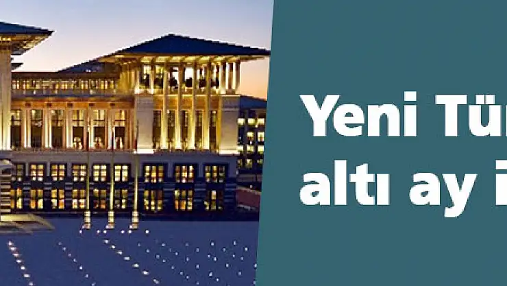 Yeni Türkiye'nin şekli altı ay içinde çizilecek