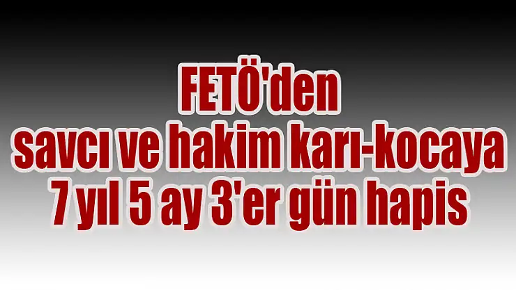 FETÖ'den savcı ve hakim karı-kocaya 7 yıl 5 ay 3'er gün hapis