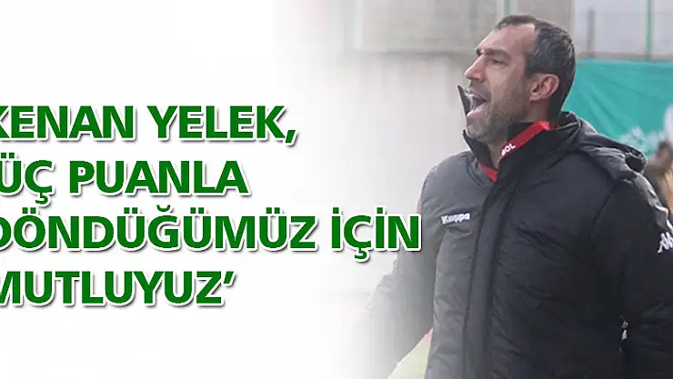 YELEK,' ÜÇ PUANLA DÖNDÜĞÜMÜZ İÇİN MUTLUYUZ'