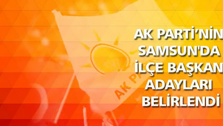AK Parti'nin Samsun'da ilçe başkan adayları belirlendi