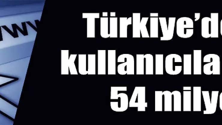 Türkiye'de internet kullanıcılarının sayısı 54 milyonu aştı