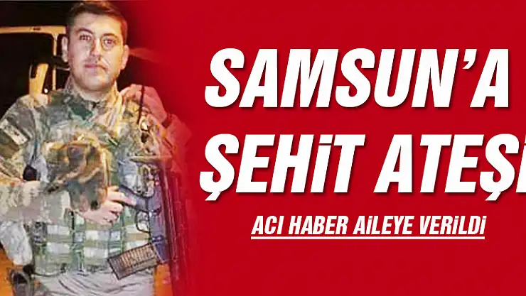 Samsun'a şehit ateşi