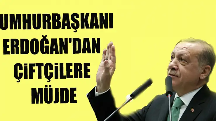 Cumhurbaşkanı Erdoğan'dan çiftçilere müjde