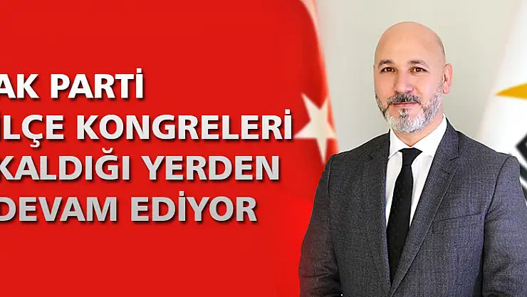 AK Parti ilçe kongreleri kaldığı yerden devam ediyor