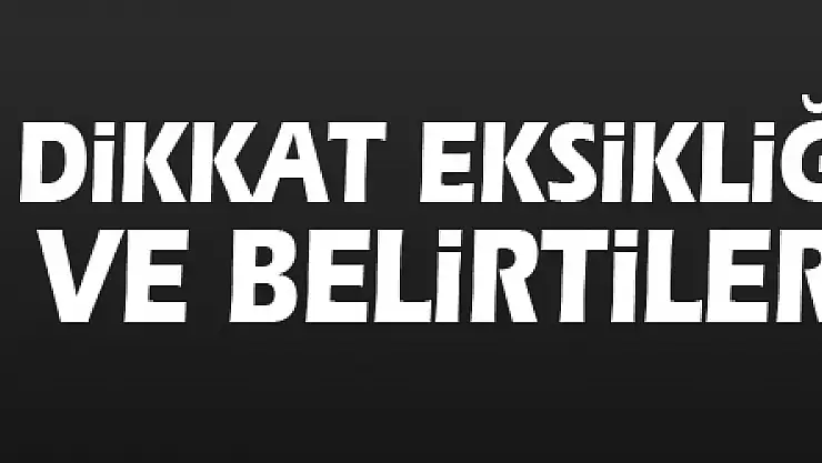 Dikkat eksikliği nedenleri ve belirtileri nelerdir?