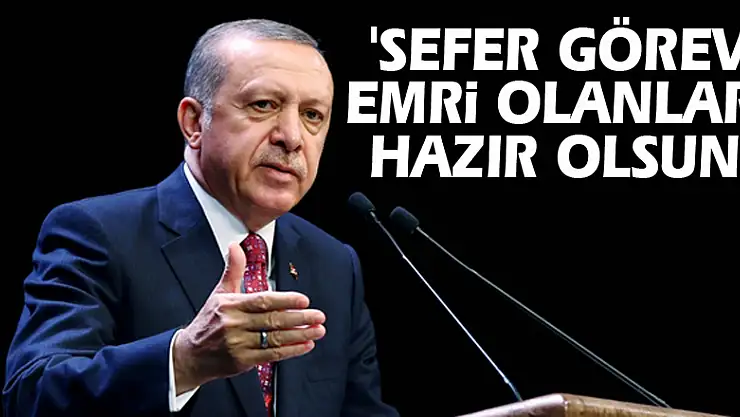 Erdoğan: 'Sefer görev emri olanlar hazır olsun'