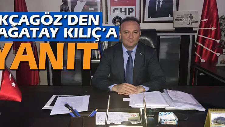 AKCAGÖZ'DEN ÇAĞATAY KILIÇ'A YANIT