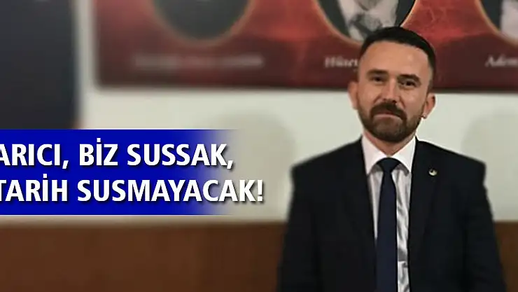 ARICI, 'BİZ SUSSAK, TARİH SUSMAYACAK!'