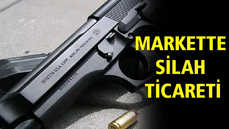 MARKETTE SİLAH TİCARETİ