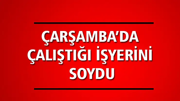 ÇALIŞTIĞI YERİ SOYDU