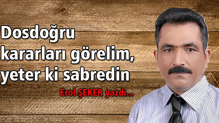 Dosdoğru kararları görelim, yeter ki sabredin.