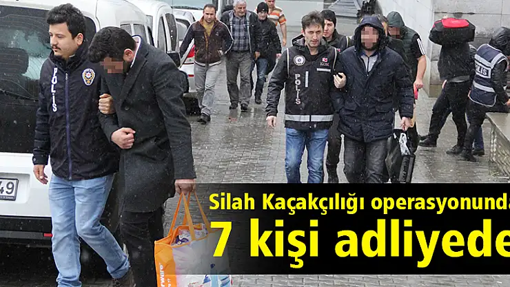 Silah kaçakçılığı operasyonunda 7 kişi adliyede