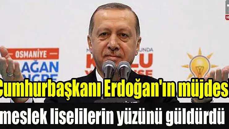 Cumhurbaşkanı Erdoğan'ın müjdesi, meslek liselilerin yüzünü güldürdü