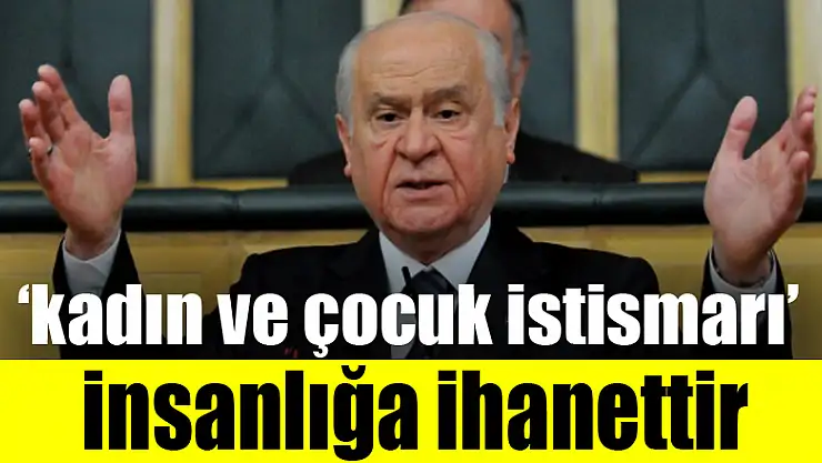 Bahçeli: 'Kadın ve çocuk istismarı insanlığa ihanettir'
