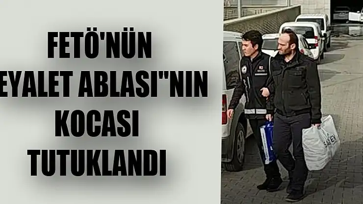  FETÖ'nün 'eyalet ablası'nın kocası tutuklandı 