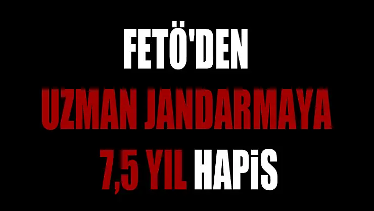 FETÖ'den uzman jandarmaya 7,5 yıl hapis 