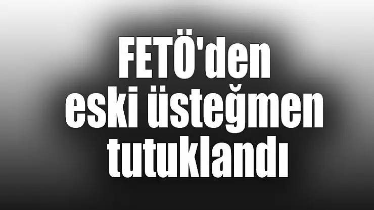 FETÖ'den eski üsteğmen tutuklandı 