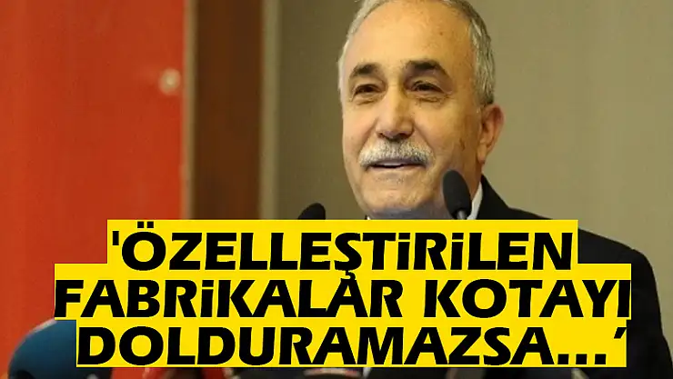 'Özelleştirilen fabrikalar kotayı dolduramazsa…'