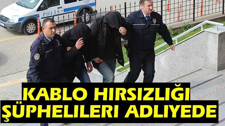 Kablo Hırsızlığı şüphelileri adliyede