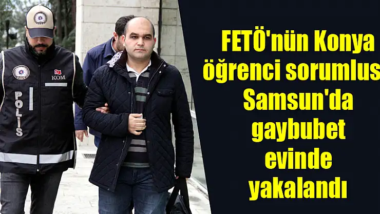 FETÖ'nün Konya öğrenci sorumlusu Samsun'da gaybubet evinde yakalandı 