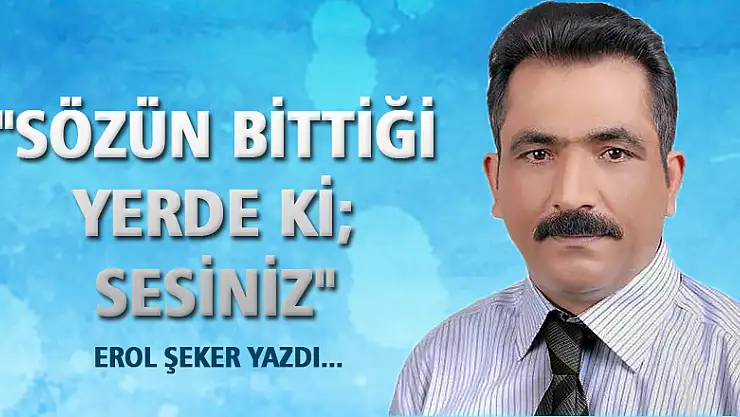 'SÖZÜN BİTTİĞİ YERDE Kİ SESİNİZ'