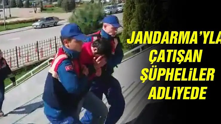 JANDARMA'YLA ÇATIŞAN ŞÜPHELİLER ADLİYE'DE