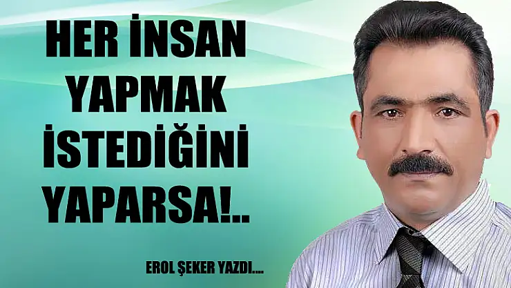 Her insan yapmak istediğini yaparsa!..