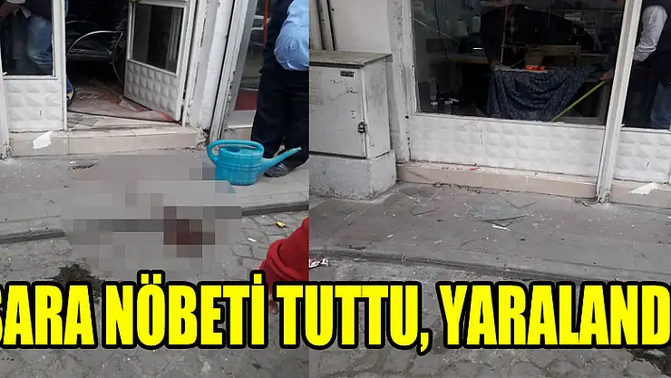SARA NÖBETİ TUTTU, YARALANDI!