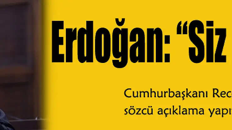 Erdoğan: 'Siz neredeydiniz'