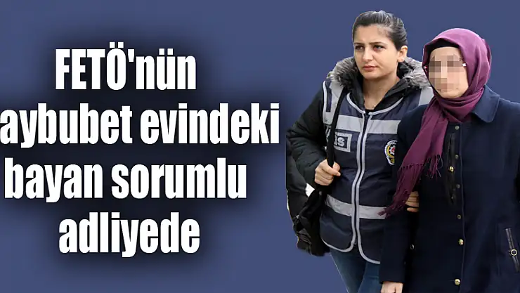 FETÖ'nün gaybubet evinde yakalanan sözde bayan sorumlusu adliyede 