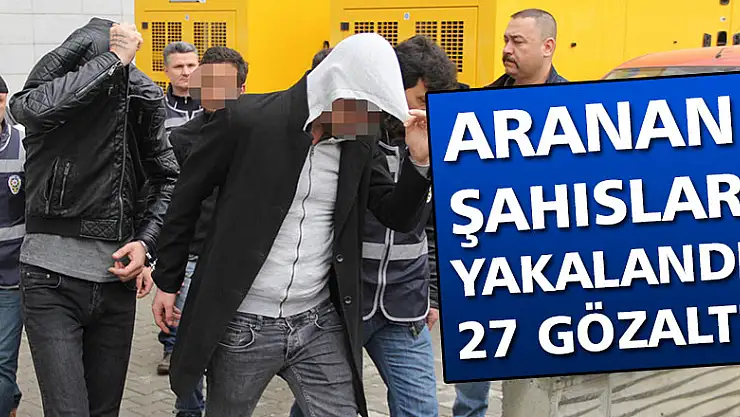Aranan şahıslar yakalandı : 27 Gözaltı