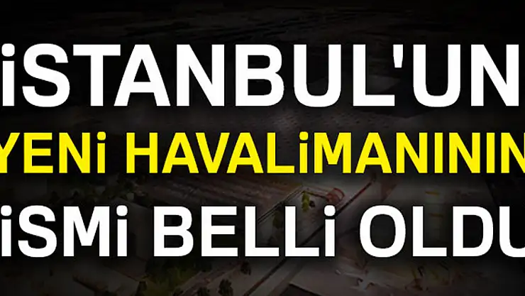 İstanbul'un yeni havalimanının ismi belli oldu