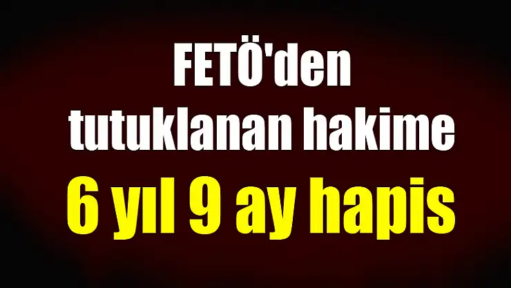 Samsun'da FETÖ'den tutuklanan hakime 6 yıl 9 ay hapis 