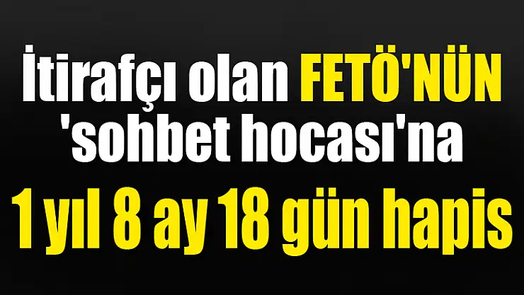 İtirafçı olan FETÖ'nün 'sohbet hocası'na 1 yıl 8 ay 18 gün hapis 