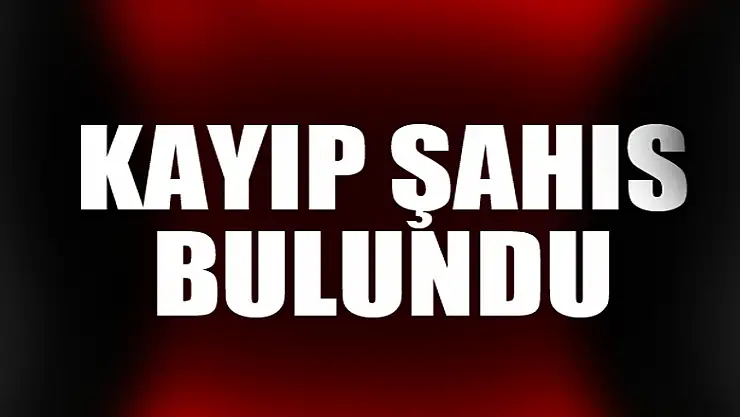 KAYIP ŞAHIS BULUNDU