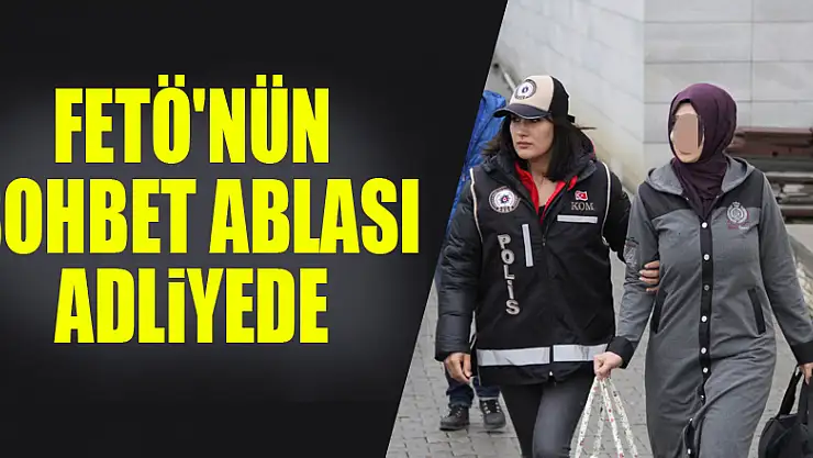 FETÖ'nün sohbet ablası adliyeye sevk edildi 