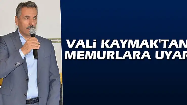 Vali Kaymak'tan memurlara uyarı
