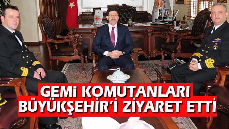 GEMİ KOMUTANLARI BÜYÜKŞEHİR'İ ZİYARET ETTİ