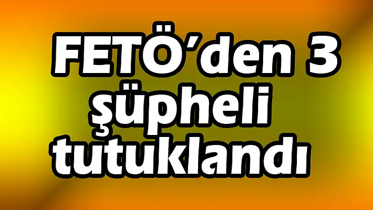 FETÖ'den 3 şüpheli tutuklandı 