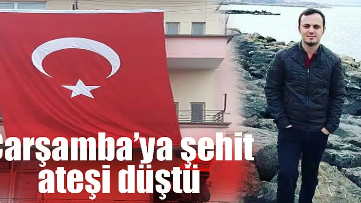 Çarşamba'ya şehit ateşi düştü
