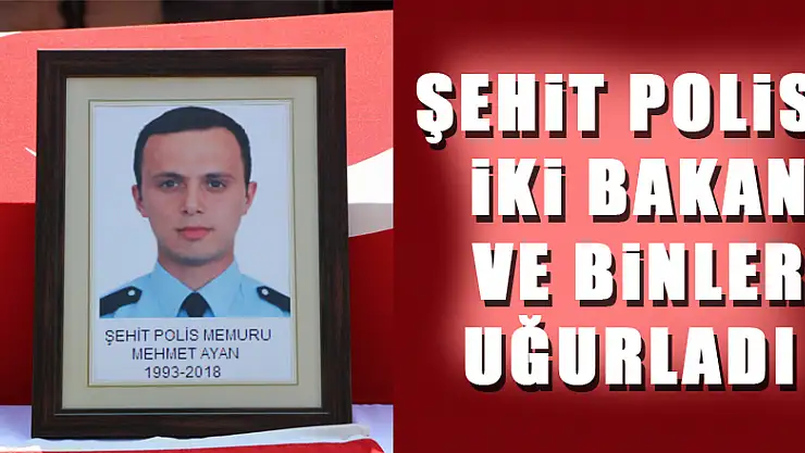 Şehit polisi iki bakan ve binler uğurladı 