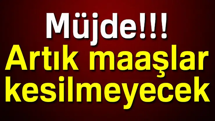 Müjde! Artık maaşlar kesilmeyecek