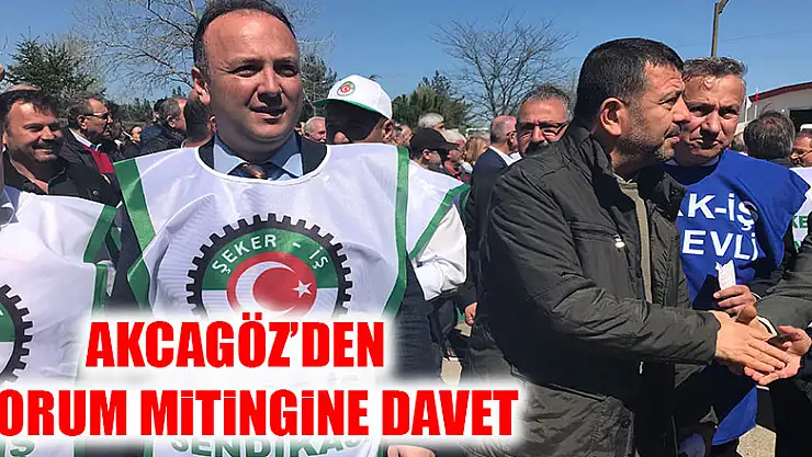 AKCAGÖZ'DEN ÇORUM MİTİNGİNE DAVET