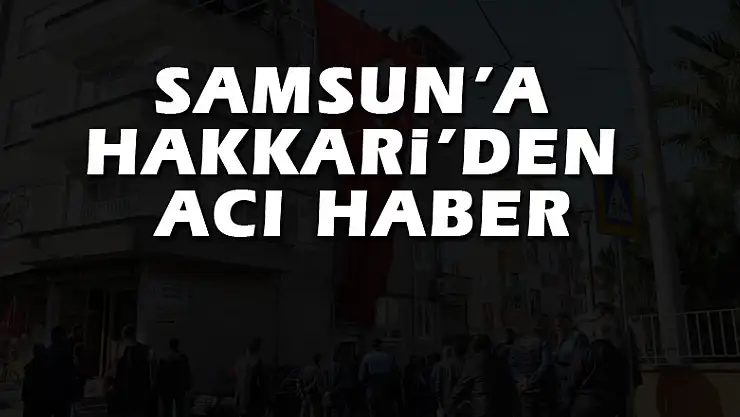 Samsun'a Hakkari'den acı haber