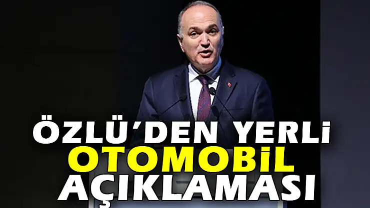 Özlü'den yerli otomobil açıklaması