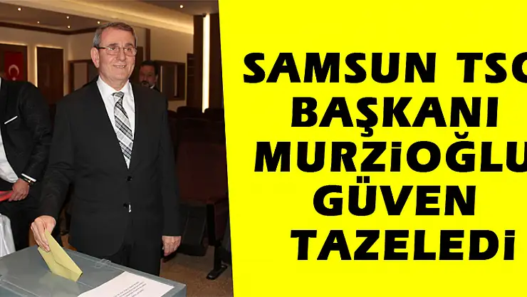 Samsun TSO Başkanı Murzioğlu güven tazeledi