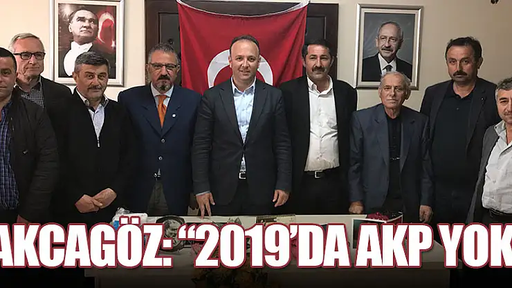 AKCAGÖZ:'2019'DA AKP YOK'