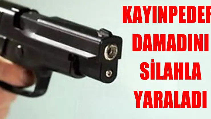 Kayınpeder, damadını silahla yaraladı 