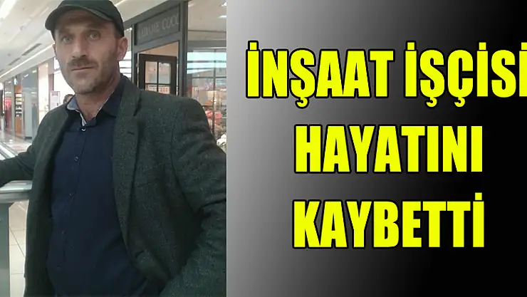 İnşaat işçisi hayatını kaybetti